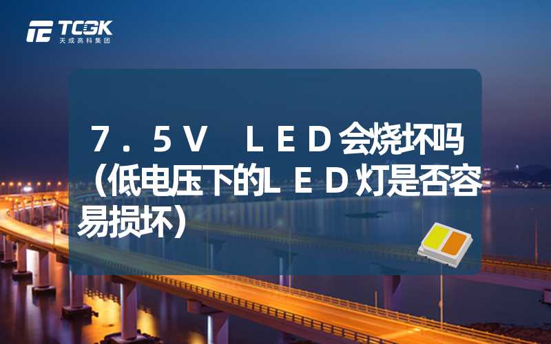 7.5V LED会烧坏吗（低电压下的LED灯是否容易损坏）